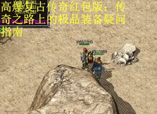 高爆复古传奇红包版：传奇之路上的极品装备疑问指南
