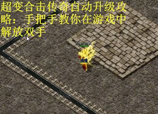 超变合击传奇自动升级攻略：手把手教你在游戏中解放双手