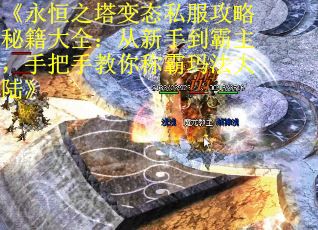 《永恒之塔变态私服攻略秘籍大全：从新手到霸主，手把手教你称霸玛法大陆》