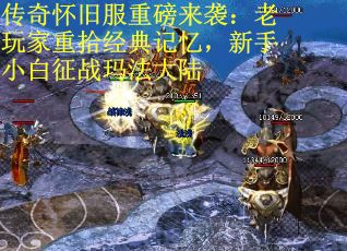 传奇怀旧服重磅来袭：老玩家重拾经典记忆，新手小白征战玛法大陆