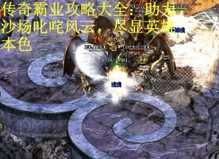 传奇霸业攻略大全：助力沙场叱咤风云，尽显英雄本色