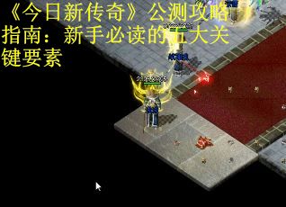 《今日新传奇》公测攻略指南：新手必读的五大关键要素