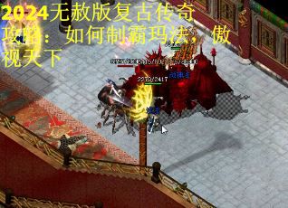 2024无赦版复古传奇攻略：如何制霸玛法，傲视天下