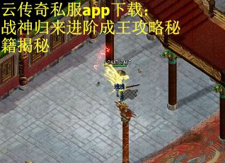 云传奇私服app下载：战神归来进阶成王攻略秘籍揭秘