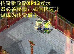传奇新攻略XP13登录器必备秘籍：如何快速升级成为传奇霸主