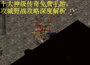 十大神级传奇免费手游：攻城野战攻略深度解析