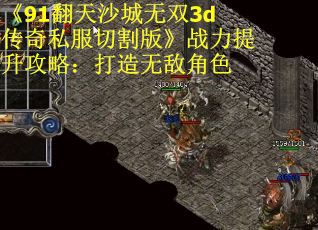 《91翻天沙城无双3d传奇私服切割版》战力提升攻略：打造无敌角色