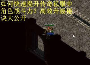 如何快速提升传奇私服中角色战斗力？高效升级秘诀大公开