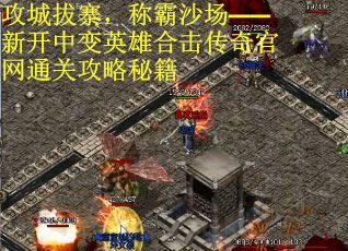 攻城拔寨，称霸沙场——新开中变英雄合击传奇官网通关攻略秘籍