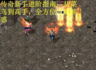 传奇新手进阶指南：从菜鸟到高手，全方位攻略解惑