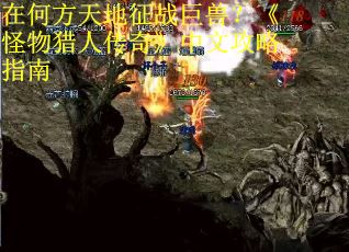 在何方天地征战巨兽？《怪物猎人传奇》中文攻略指南