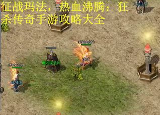 征战玛法，热血沸腾：狂杀传奇手游攻略大全