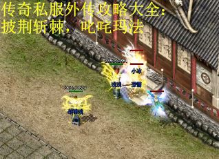 传奇私服外传攻略大全：披荆斩棘，叱咤玛法