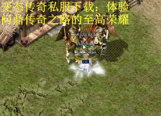 变态传奇私服下载：体验问鼎传奇之路的至高荣耀