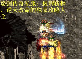 怒剑传奇私服：披荆斩棘，逆天改命的独家攻略大全