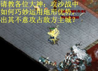 请教各位大神：攻沙战中如何巧妙运用地形优势，出其不意攻占敌方主城？