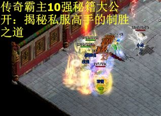 传奇霸主10强秘籍大公开：揭秘私服高手的制胜之道
