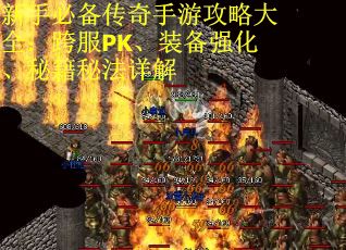 新手必备传奇手游攻略大全：跨服PK、装备强化、秘籍秘法详解