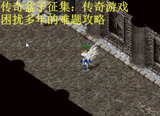 传奇盒子征集：传奇游戏困扰多年的难题攻略