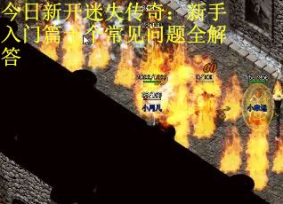 今日新开迷失传奇：新手入门篇十个常见问题全解答