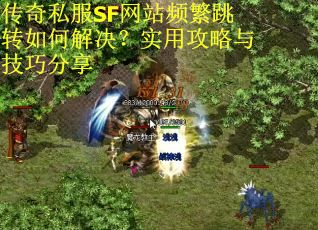 传奇私服SF网站频繁跳转如何解决？实用攻略与技巧分享