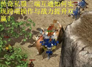 传奇私服三端互通如何实现跨端操作与战力提升双赢？