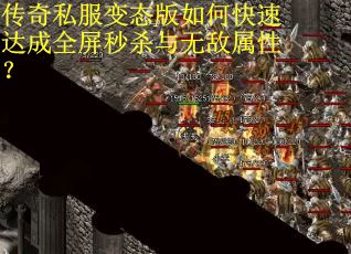 传奇私服变态版如何快速达成全屏秒杀与无敌属性？