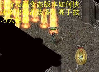 传奇私服变态版本如何快速刷出极品装备？高手技巧大揭秘