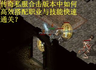 传奇私服合击版本中如何高效搭配职业与技能快速通关？