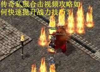 传奇私服合击视频攻略如何快速提升战力技巧？