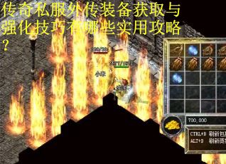 传奇私服外传装备获取与强化技巧有哪些实用攻略？