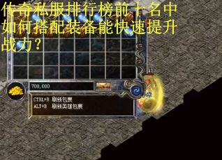 传奇私服排行榜前十名中如何搭配装备能快速提升战力？