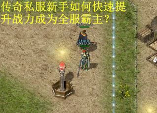 传奇私服新手如何快速提升战力成为全服霸主？