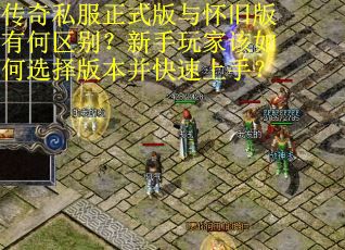 传奇私服正式版与怀旧版有何区别？新手玩家该如何选择版本并快速上手？