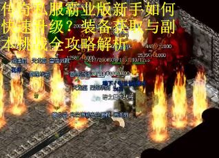 传奇私服霸业版新手如何快速升级？装备获取与副本挑战全攻略解析