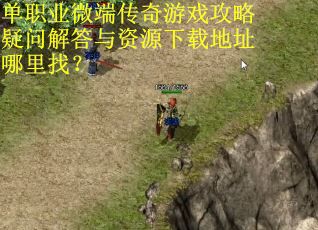 单职业微端传奇游戏攻略疑问解答与资源下载地址哪里找？