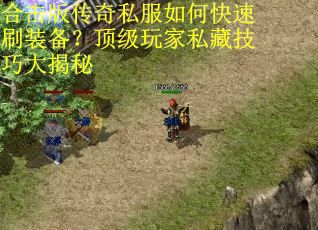 合击版传奇私服如何快速刷装备？顶级玩家私藏技巧大揭秘