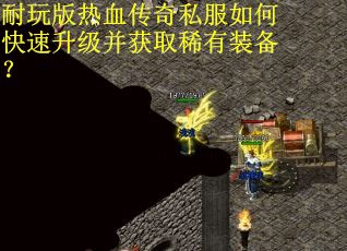 耐玩版热血传奇私服如何快速升级并获取稀有装备？