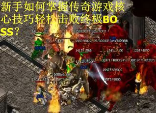 新手如何掌握传奇游戏核心技巧轻松击败终极BOSS？