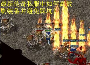 最新传奇私服中如何高效刷装备并避免踩坑？