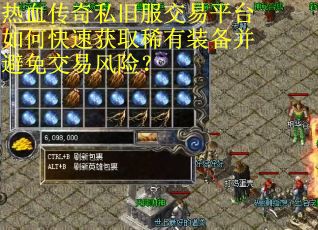 热血传奇私旧服交易平台如何快速获取稀有装备并避免交易风险？