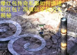 爆红包传奇私服如何快速刷红包？顶级玩家技巧大揭秘