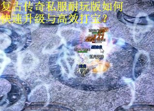 复古传奇私服耐玩版如何快速升级与高效打宝？