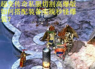 超变传奇私服切割高爆版如何搭配装备实现秒怪爆装？