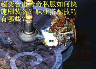 超变合击传奇私服如何快速刷装备？职业搭配技巧有哪些？