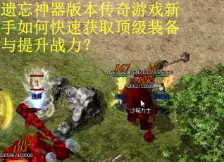 遗忘神器版本传奇游戏新手如何快速获取顶级装备与提升战力？