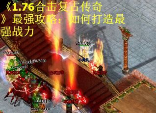 《1.76合击复古传奇》最强攻略：如何打造最强战力