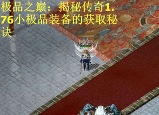 极品之巅：揭秘传奇1.76小极品装备的获取秘诀