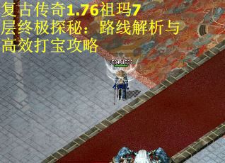 复古传奇1.76祖玛7层终极探秘：路线解析与高效打宝攻略