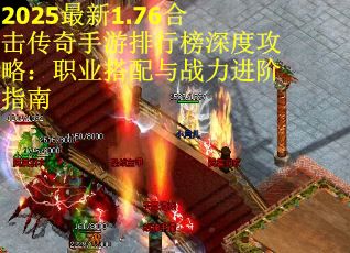 2025最新1.76合击传奇手游排行榜深度攻略：职业搭配与战力进阶指南